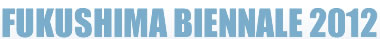 FUKUSHIMA BIENNALE 2012 'SORA: THE SKY'